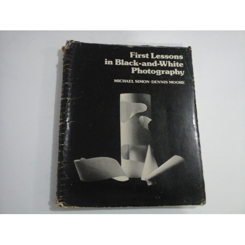 FIRST LESSONS IN BLACK-AND-WHITE PHOTOGRAPHY - MICHAEL SIMON, DENNIS MOORE FIRST LESSONS IN BLACK-AND-WHITE PHOTOGRAPHY - MICHAEL SIMON, DENNIS MOORE